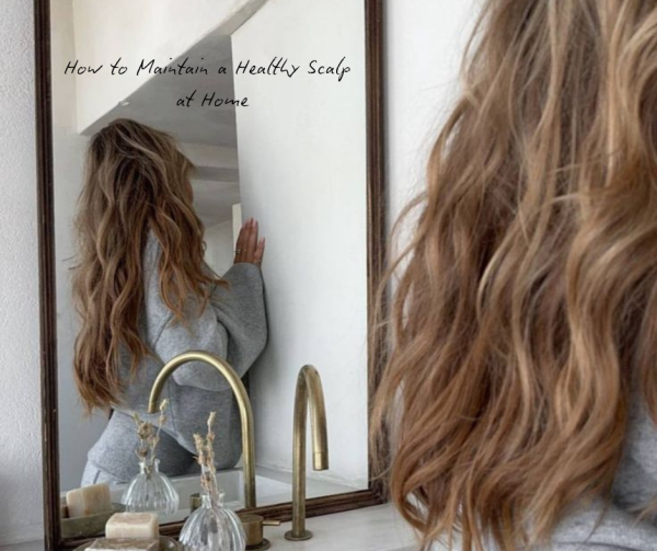 How to Maintain a Healthy Scalp at Home